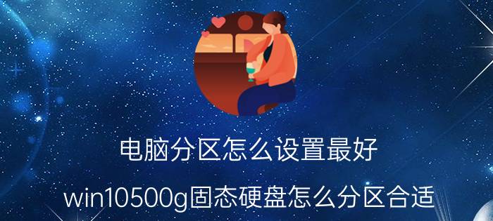 电脑分区怎么设置最好 win10500g固态硬盘怎么分区合适？